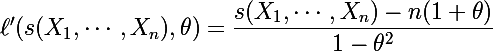 \Large \ell'(s(X_1,\cdots,X_n),\theta)=\dfrac{s(X_1,\cdots,X_n)-n(1+\theta)}{1-\theta^2}